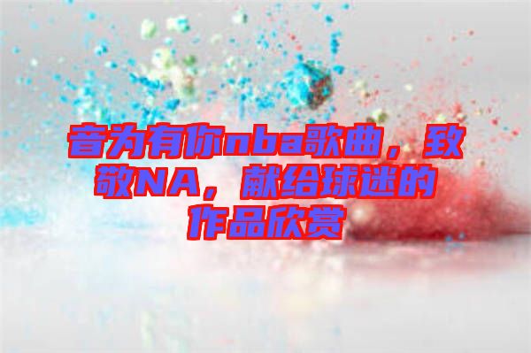 音為有你nba歌曲，致敬NA，獻給球迷的作品欣賞
