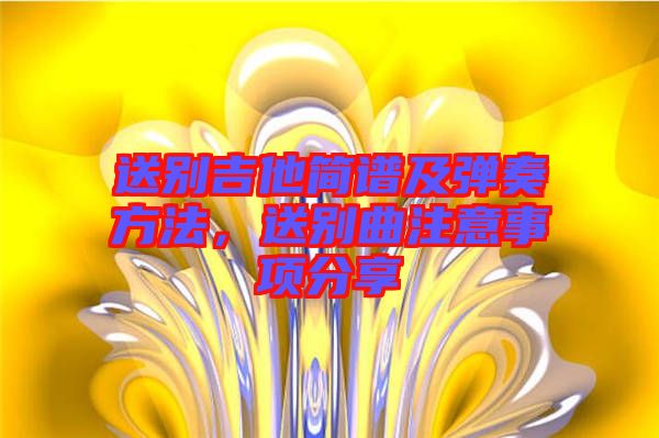 送別吉他簡譜及彈奏方法，送別曲注意事項分享
