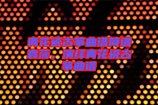 青花瓷古箏曲譜簡譜袁莎，演繹青花瓷古箏曲譜