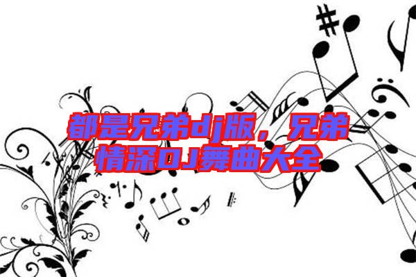 都是兄弟dj版，兄弟情深DJ舞曲大全