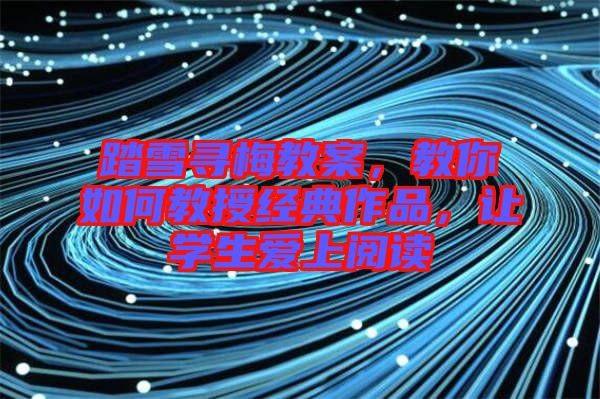 踏雪尋梅教案，教你如何教授經(jīng)典作品，讓學(xué)生愛上閱讀