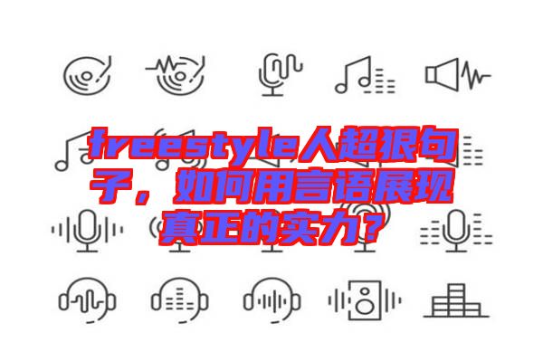 freestyle人超狠句子，如何用言語展現(xiàn)真正的實(shí)力？