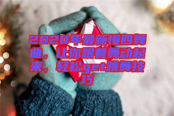 2020年最新慢四舞曲，讓你跟著舞動(dòng)起來，輕松get跳舞技巧