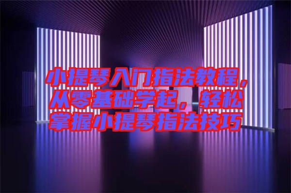 小提琴入門指法教程，從零基礎(chǔ)學(xué)起，輕松掌握小提琴指法技巧