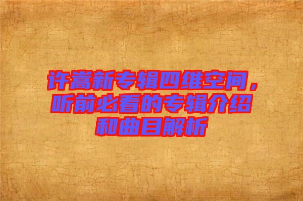 許嵩新專(zhuān)輯四維空間，聽(tīng)前必看的專(zhuān)輯介紹和曲目解析