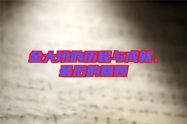 金大班的歷程與成就，最后的回顧