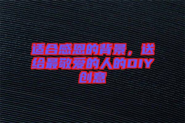 適合感恩的背景，送給最敬愛的人的DIY創(chuàng)意