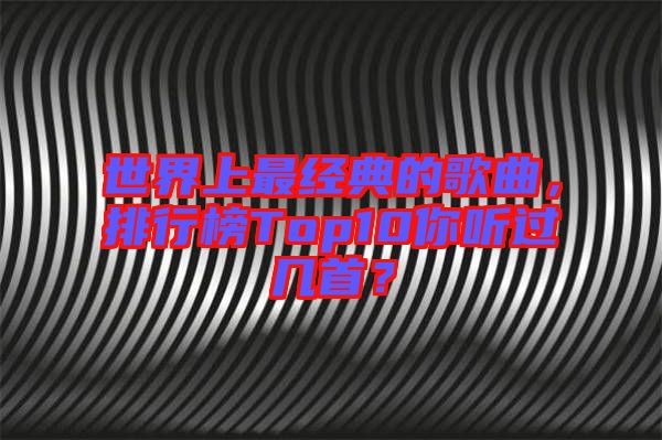 世界上最經(jīng)典的歌曲，排行榜Top10你聽過幾首？