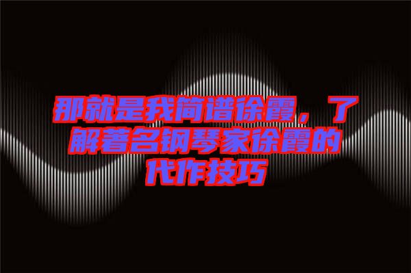 那就是我簡(jiǎn)譜徐霞，了解著名鋼琴家徐霞的代作技巧