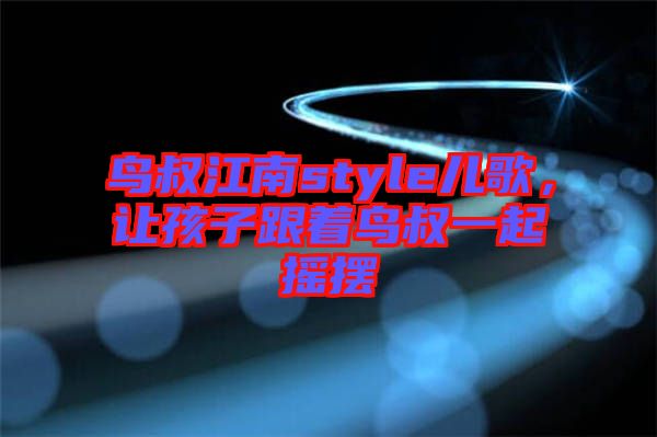 鳥叔江南style兒歌，讓孩子跟著鳥叔一起搖擺