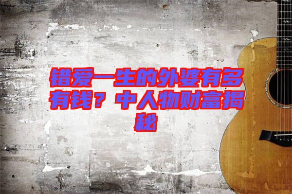 錯愛一生的外婆有多有錢？中人物財富揭秘