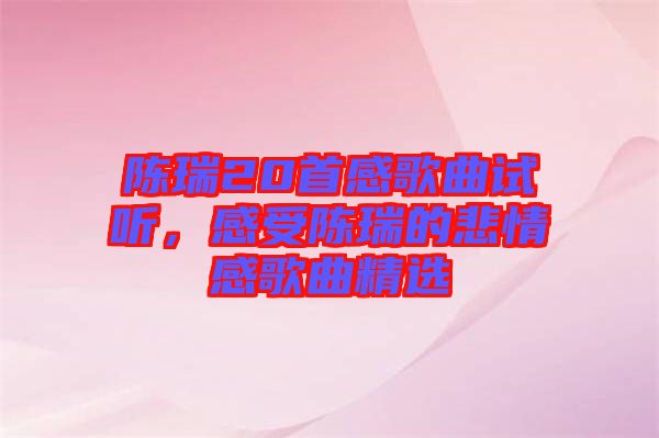 陳瑞20首感歌曲試聽(tīng)，感受陳瑞的悲情感歌曲精選