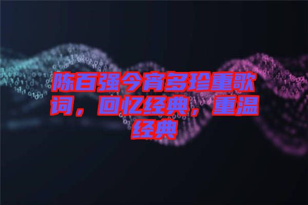 陳百強今宵多珍重歌詞，回憶經(jīng)典，重溫經(jīng)典