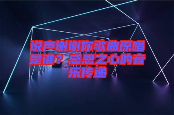 說(shuō)聲謝謝你歌曲原唱是誰(shuí)？感恩之心的音樂(lè)傳遞