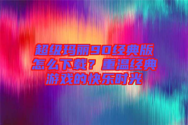 超級(jí)瑪麗90經(jīng)典版怎么下載？重溫經(jīng)典游戲的快樂時(shí)光