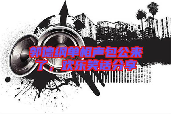 郭德綱單相聲包公來了，歡樂笑話分享