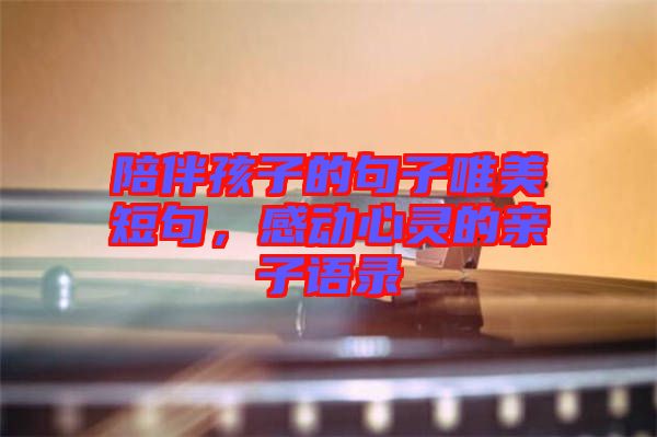 陪伴孩子的句子唯美短句，感動心靈的親子語錄