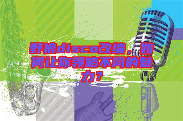 野狼disco改編，如何讓你領(lǐng)略不同的魅力？