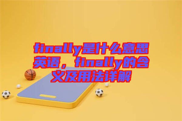 finally是什么意思英語，finally的含義及用法詳解
