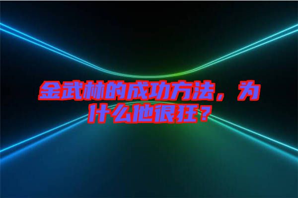 金武林的成功方法，為什么他很狂？