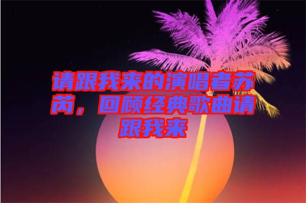 請(qǐng)跟我來(lái)的演唱者蘇芮，回顧經(jīng)典歌曲請(qǐng)跟我來(lái)