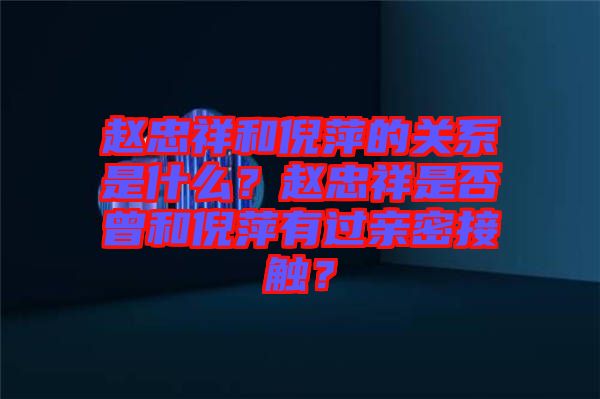 趙忠祥和倪萍的關(guān)系是什么？趙忠祥是否曾和倪萍有過(guò)親密接觸？