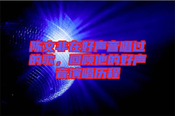 陳文非在好聲音唱過的歌，回顧他的好聲音演唱歷程