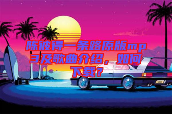 陳彼得一條路原版mp3及歌曲介紹，如何下載？