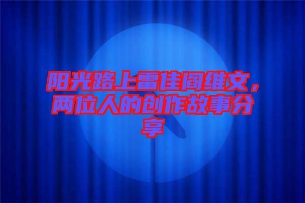 陽光路上雷佳閻維文，兩位人的創(chuàng)作故事分享