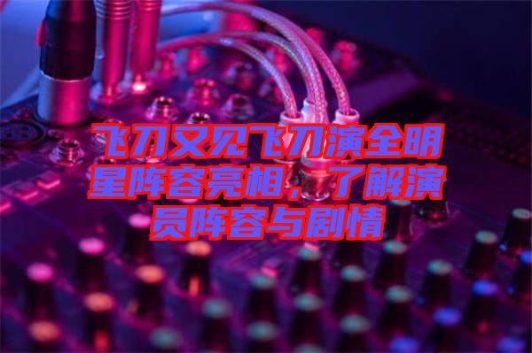 飛刀又見(jiàn)飛刀演全明星陣容亮相，了解演員陣容與劇情