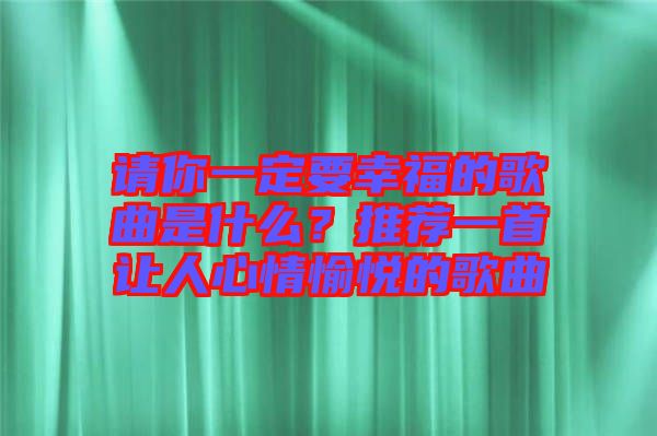 請(qǐng)你一定要幸福的歌曲是什么？推薦一首讓人心情愉悅的歌曲