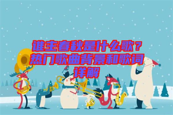 誰主春秋是什么歌？熱門歌曲背景和歌詞詳解
