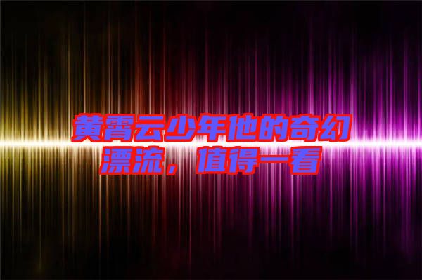 黃霄云少年他的奇幻漂流，值得一看