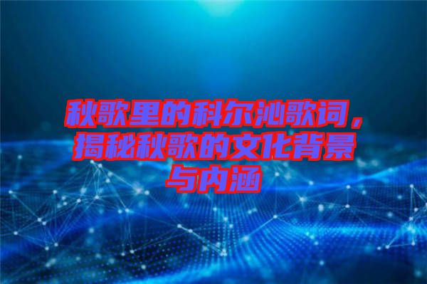秋歌里的科爾沁歌詞，揭秘秋歌的文化背景與內(nèi)涵