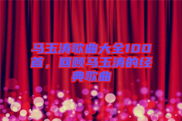 馬玉濤歌曲大全100首，回顧馬玉濤的經(jīng)典歌曲