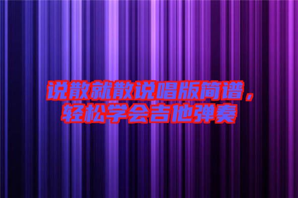 說散就散說唱版簡譜，輕松學會吉他彈奏
