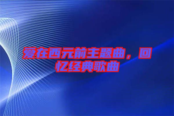 愛在西元前主題曲，回憶經(jīng)典歌曲