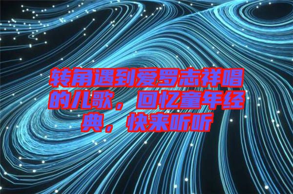 轉(zhuǎn)角遇到愛羅志祥唱的兒歌，回憶童年經(jīng)典，快來聽聽