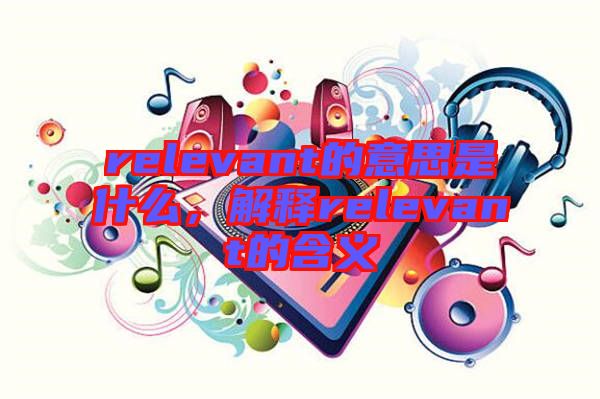 relevant的意思是什么，解釋relevant的含義