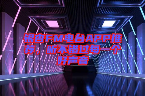 銀杏FM電臺APP推薦，聽不錯過每一個好聲音
