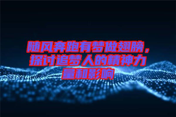 隨風奔跑有夢做翅膀，探討追夢人的精神力量和影響