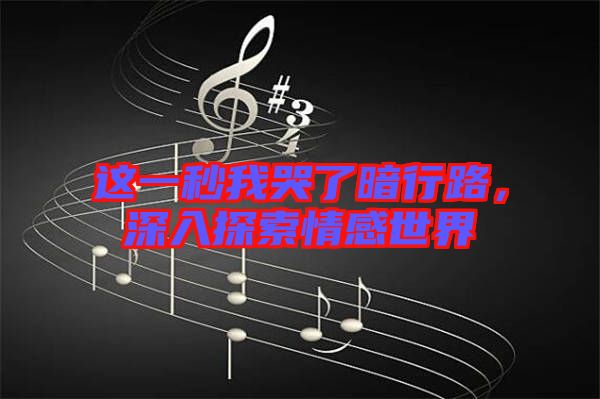 這一秒我哭了暗行路，深入探索情感世界