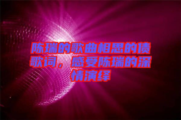 陳瑞的歌曲相思的債歌詞，感受陳瑞的深情演繹
