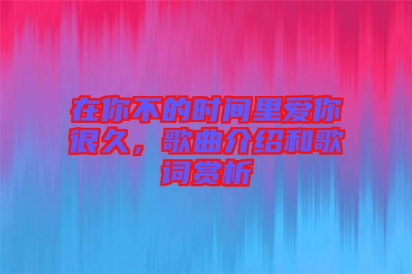 在你不的時間里愛你很久，歌曲介紹和歌詞賞析