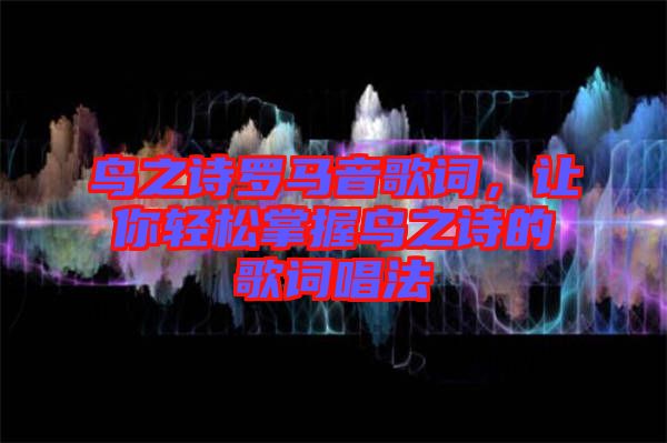 鳥之詩(shī)羅馬音歌詞，讓你輕松掌握鳥之詩(shī)的歌詞唱法