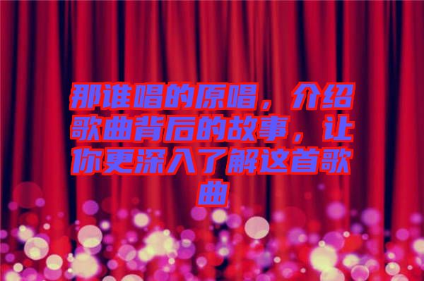 那誰唱的原唱，介紹歌曲背后的故事，讓你更深入了解這首歌曲