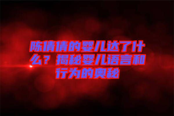 陳倩倩的嬰兒達(dá)了什么？揭秘嬰兒語言和行為的奧秘