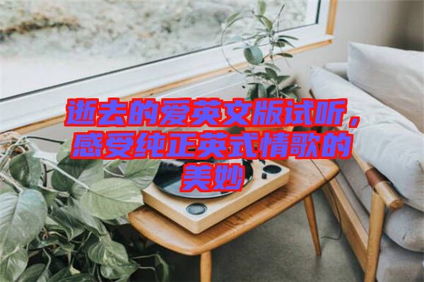 逝去的愛英文版試聽，感受純正英式情歌的美妙
