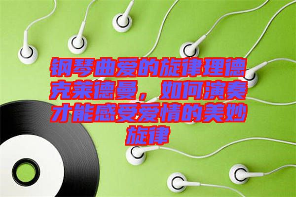 鋼琴曲愛的旋律理德克萊德曼，如何演奏才能感受愛情的美妙旋律