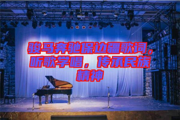 駿馬奔馳保邊疆歌詞，聽(tīng)歌學(xué)唱，傳承民族精神